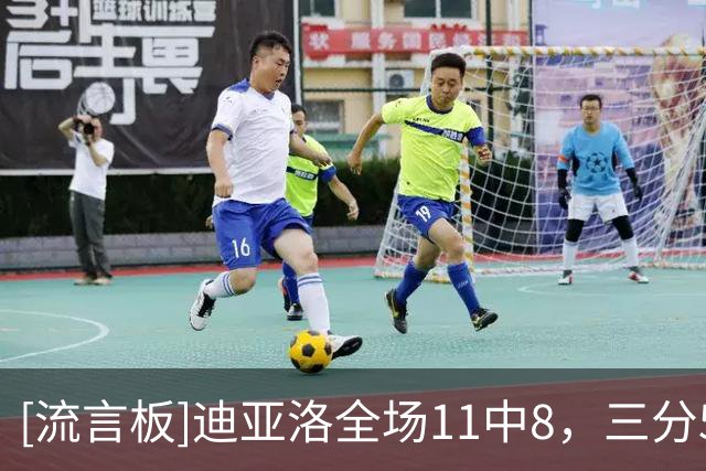 [流言板]迪亚洛全场11中8，三分5中3得到19分3篮板4助攻3盖帽